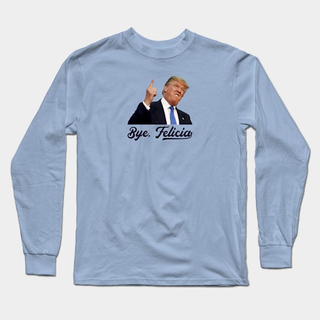 Bye Felicia - Trump Loses Long Sleeve T-Shirt by stickerfule